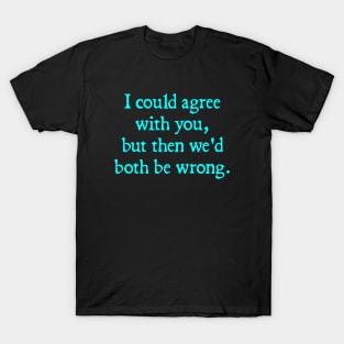 I Could Agree with You, but then We'd Both be Wrong T-Shirt